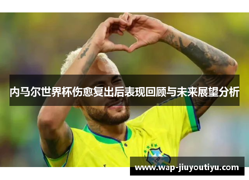 内马尔世界杯伤愈复出后表现回顾与未来展望分析 内马尔世界杯伤愈复出后表现回顾与未来展望分析