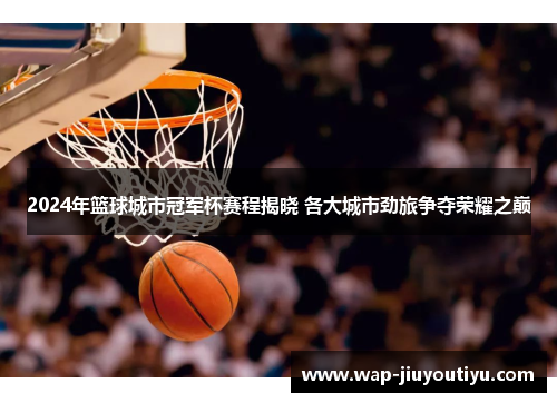 2024年篮球城市冠军杯赛程揭晓 各大城市劲旅争夺荣耀之巅 2024年篮球城市冠军杯赛程揭晓 各大城市劲旅争夺荣耀之巅