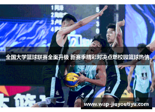 全国大学篮球联赛全面升级 新赛季精彩对决点燃校园篮球热情 全国大学篮球联赛全面升级 新赛季精彩对决点燃校园篮球热情
