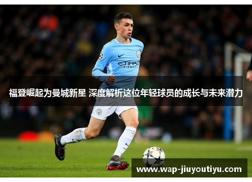 福登崛起为曼城新星 深度解析这位年轻球员的成长与未来潜力 福登崛起为曼城新星 深度解析这位年轻球员的成长与未来潜力