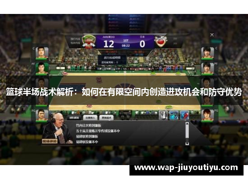 篮球半场战术解析:如何在有限空间内创造进攻机会和防守优势 篮球半场战术解析:如何在有限空间内创造进攻机会和防守优势