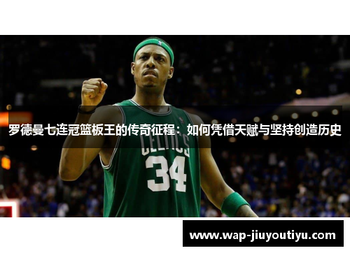 罗德曼七连冠篮板王的传奇征程：如何凭借天赋与坚持创造历史