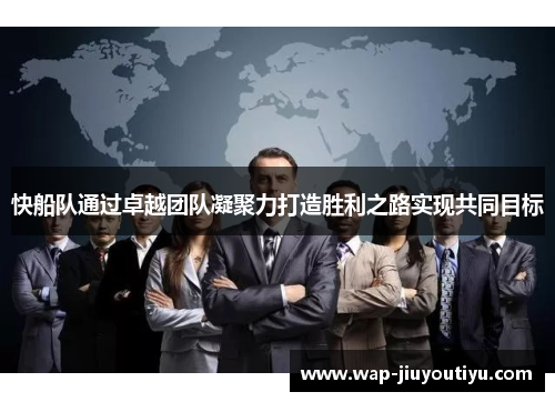 快船队通过卓越团队凝聚力打造胜利之路实现共同目标 快船队通过卓越团队凝聚力打造胜利之路实现共同目标