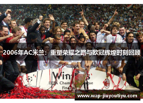 2006年AC米兰:重塑荣耀之路与欧冠辉煌时刻回顾 2006年AC米兰:重塑荣耀之路与欧冠辉煌时刻回顾