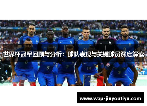 世界杯冠军回顾与分析:球队表现与关键球员深度解读 世界杯冠军回顾与分析:球队表现与关键球员深度解读