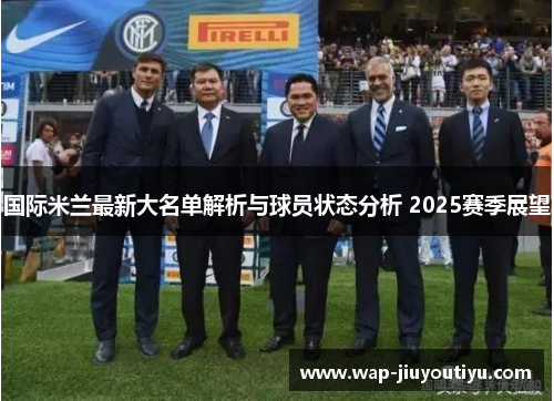 国际米兰最新大名单解析与球员状态分析 2025赛季展望 国际米兰最新大名单解析与球员状态分析 2025赛季展望