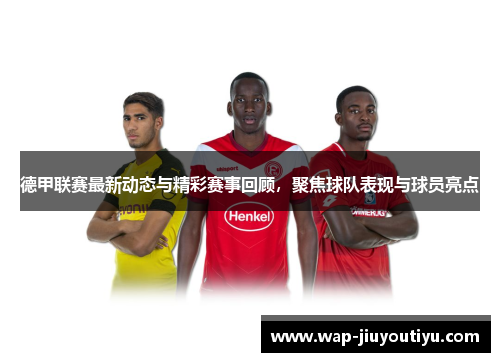 德甲联赛最新动态与精彩赛事回顾,聚焦球队表现与球员亮点 德甲联赛最新动态与精彩赛事回顾,聚焦球队表现与球员亮点