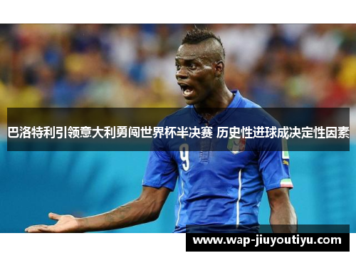 巴洛特利引领意大利勇闯世界杯半决赛 历史性进球成决定性因素 巴洛特利引领意大利勇闯世界杯半决赛 历史性进球成决定性因素
