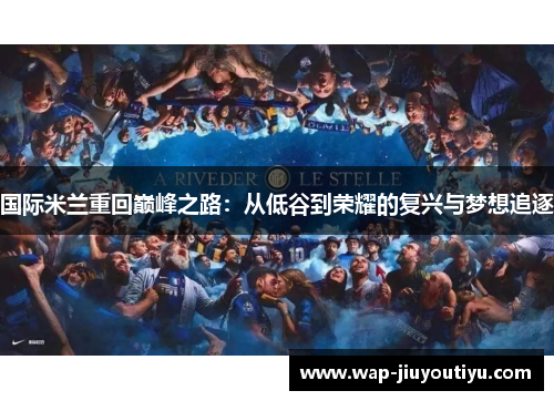 国际米兰重回巅峰之路:从低谷到荣耀的复兴与梦想追逐 国际米兰重回巅峰之路:从低谷到荣耀的复兴与梦想追逐