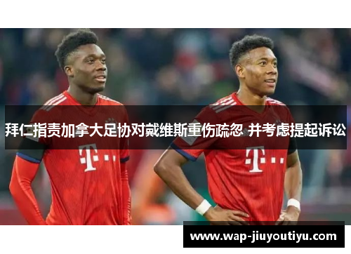 拜仁指责加拿大足协对戴维斯重伤疏忽 并考虑提起诉讼 拜仁指责加拿大足协对戴维斯重伤疏忽 并考虑提起诉讼