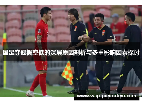 国足夺冠概率低的深层原因剖析与多重影响因素探讨 国足夺冠概率低的深层原因剖析与多重影响因素探讨