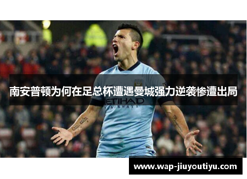 南安普顿为何在足总杯遭遇曼城强力逆袭惨遭出局 南安普顿为何在足总杯遭遇曼城强力逆袭惨遭出局