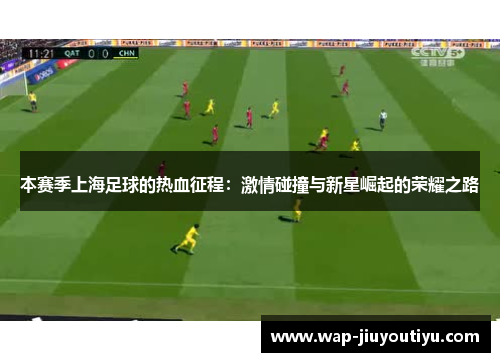 本赛季上海足球的热血征程：激情碰撞与新星崛起的荣耀之路