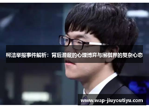 柯洁举报事件解析:背后潜藏的心理博弈与围棋界的复杂心态 柯洁举报事件解析:背后潜藏的心理博弈与围棋界的复杂心态