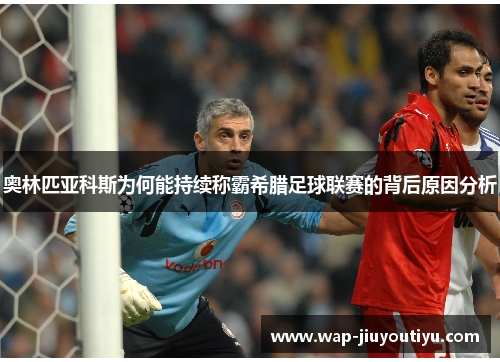 奥林匹亚科斯为何能持续称霸希腊足球联赛的背后原因分析