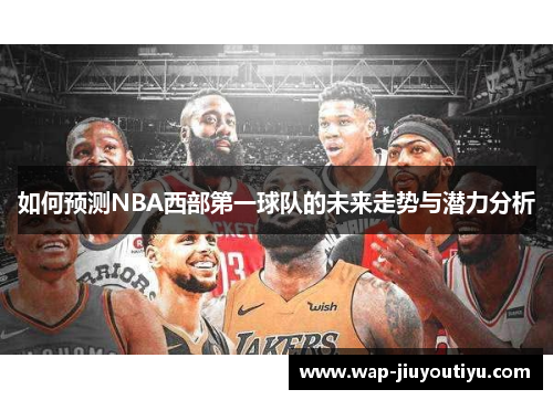 如何预测NBA西部第一球队的未来走势与潜力分析