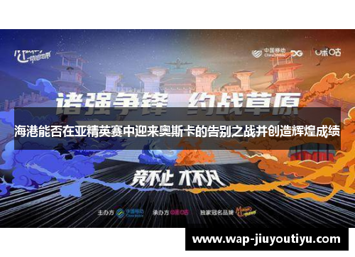 海港能否在亚精英赛中迎来奥斯卡的告别之战并创造辉煌成绩 海港能否在亚精英赛中迎来奥斯卡的告别之战并创造辉煌成绩