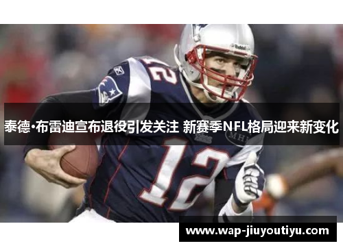 泰德·布雷迪宣布退役引发关注 新赛季NFL格局迎来新变化