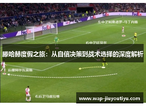 滕哈赫度假之旅：从自信决策到战术选择的深度解析