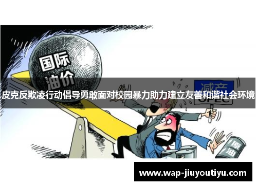 皮克反欺凌行动倡导勇敢面对校园暴力助力建立友善和谐社会环境 皮克反欺凌行动倡导勇敢面对校园暴力助力建立友善和谐社会环境