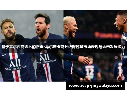 基于雷尔西克购入的杰米·马尔斯卡克分析探讨其市场表现与未来发展潜力 基于雷尔西克购入的杰米·马尔斯卡克分析探讨其市场表现与未来发展潜力