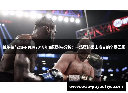 维尔德与泰森·弗瑞2018年激烈对决分析:一场震撼拳击盛宴的全景回顾 维尔德与泰森·弗瑞2018年激烈对决分析:一场震撼拳击盛宴的全景回顾