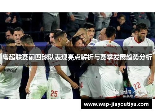 粤超联赛前四球队表现亮点解析与赛季发展趋势分析 粤超联赛前四球队表现亮点解析与赛季发展趋势分析