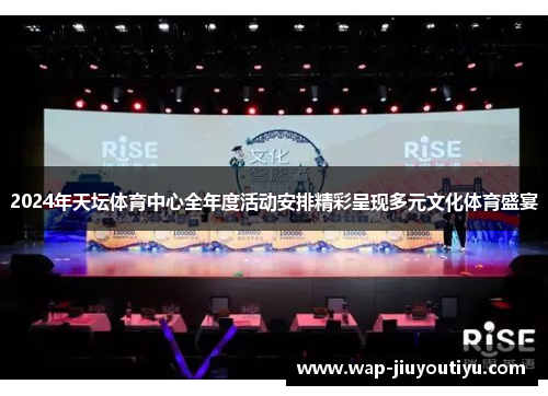 2024年天坛体育中心全年度活动安排精彩呈现多元文化体育盛宴