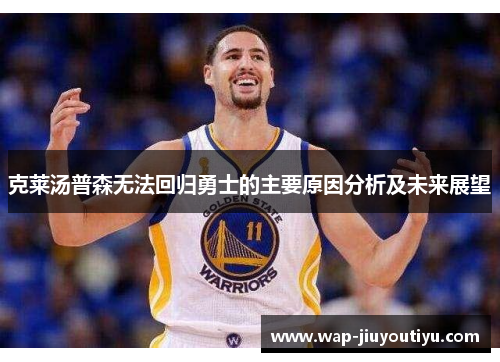 克莱汤普森无法回归勇士的主要原因分析及未来展望 克莱汤普森无法回归勇士的主要原因分析及未来展望