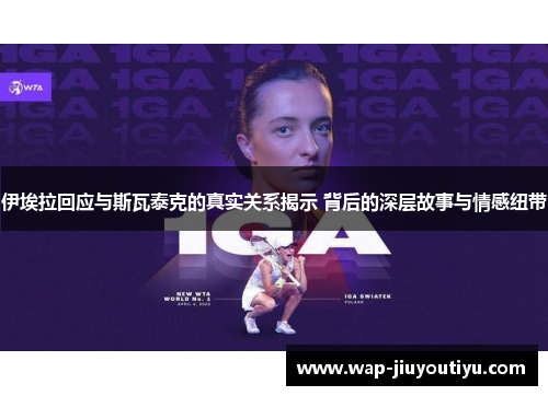 伊埃拉回应与斯瓦泰克的真实关系揭示 背后的深层故事与情感纽带