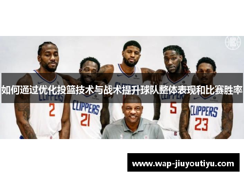 如何通过优化投篮技术与战术提升球队整体表现和比赛胜率
