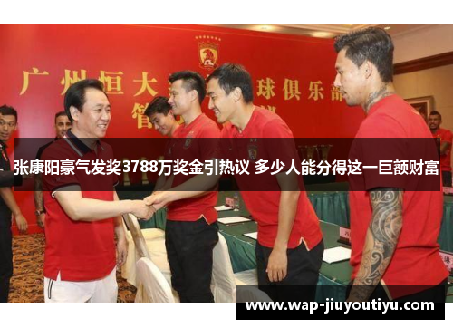 张康阳豪气发奖3788万奖金引热议 多少人能分得这一巨额财富 张康阳豪气发奖3788万奖金引热议 多少人能分得这一巨额财富
