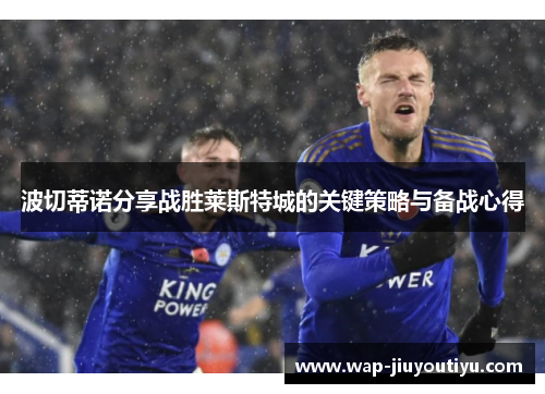 波切蒂诺分享战胜莱斯特城的关键策略与备战心得