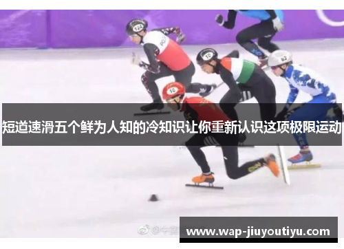 短道速滑五个鲜为人知的冷知识让你重新认识这项极限运动 短道速滑五个鲜为人知的冷知识让你重新认识这项极限运动