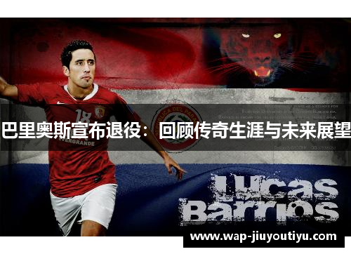 巴里奥斯宣布退役：回顾传奇生涯与未来展望