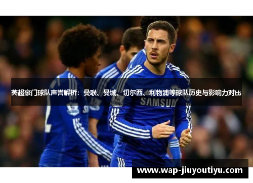 英超豪门球队声誉解析:曼联、曼城、切尔西、利物浦等球队历史与影响力对比 英超豪门球队声誉解析:曼联、曼城、切尔西、利物浦等球队历史与影响力对比