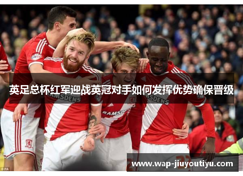 英足总杯红军迎战英冠对手如何发挥优势确保晋级