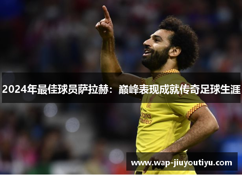 2024年最佳球员萨拉赫：巅峰表现成就传奇足球生涯