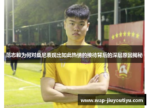 范志毅为何对桑尼表现出如此热情的接待背后的深层原因揭秘