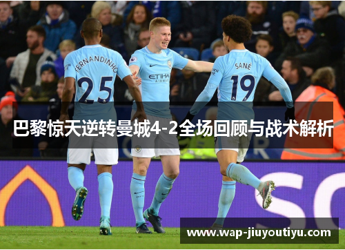 巴黎惊天逆转曼城4-2全场回顾与战术解析