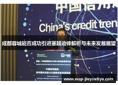 成都蓉城能否成功引进塞超边锋解析与未来发展展望 成都蓉城能否成功引进塞超边锋解析与未来发展展望