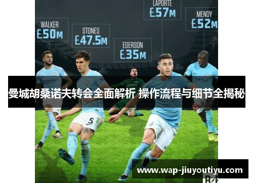 曼城胡桑诺夫转会全面解析 操作流程与细节全揭秘 曼城胡桑诺夫转会全面解析 操作流程与细节全揭秘