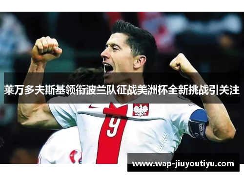 莱万多夫斯基领衔波兰队征战美洲杯全新挑战引关注