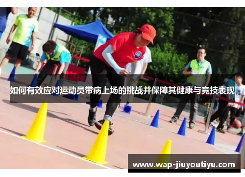 如何有效应对运动员带病上场的挑战并保障其健康与竞技表现 如何有效应对运动员带病上场的挑战并保障其健康与竞技表现