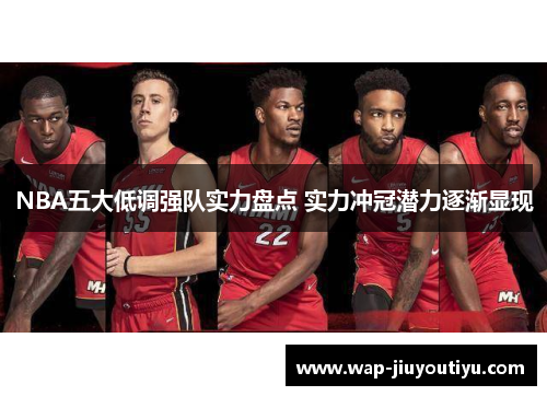 NBA五大低调强队实力盘点 实力冲冠潜力逐渐显现 NBA五大低调强队实力盘点 实力冲冠潜力逐渐显现