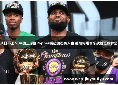 从打不上NBA的二球到Rapper崛起的逆袭人生 他如何用音乐战胜篮球梦想 从打不上NBA的二球到Rapper崛起的逆袭人生 他如何用音乐战胜篮球梦想