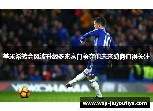 基米希转会风波升级多家豪门争夺他未来动向值得关注