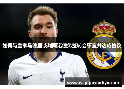 如何与皇家马德里谈判阿诺德免签转会事宜并达成协议