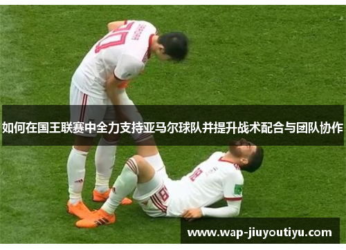 如何在国王联赛中全力支持亚马尔球队并提升战术配合与团队协作