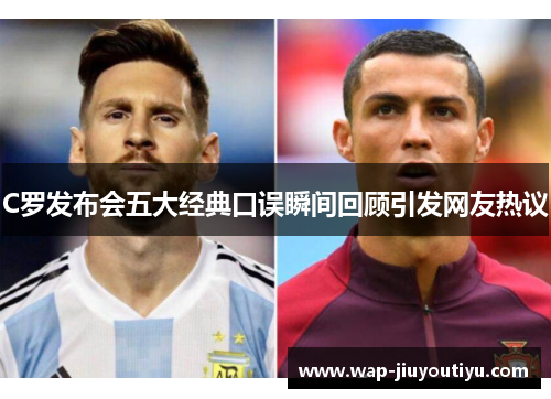 C罗发布会五大经典口误瞬间回顾引发网友热议 C罗发布会五大经典口误瞬间回顾引发网友热议
